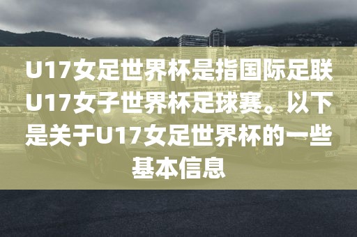 U17女足世界杯是指国际足联U17女子世界杯足球赛。以下是关于U17女足世界杯的一些基本信息
