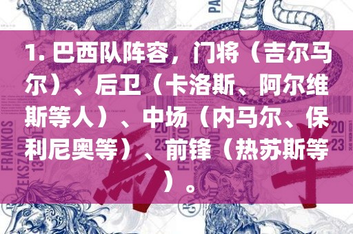 1. 巴西队阵容，门将（吉尔马尔）、后卫（卡洛斯、阿尔维斯等人）、中场（内马尔、保利尼奥等）、前锋（热苏斯等）。