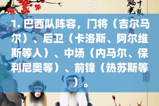 1. 巴西队阵容，门将（吉尔马尔）、后卫（卡洛斯、阿尔维斯等人）、中场（内马尔、保利尼奥等）、前锋（热苏斯等）。