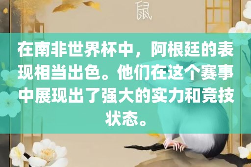 在南非世界杯中，阿根廷的表现金炬实业股份有限公司相当出色。他们在这个赛事中展现出了强大的实力和竞技状态。