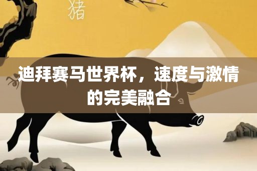 迪拜赛马世金炬实业股份有限公司界杯，速度与激情的完美融合
