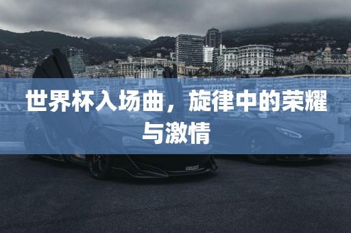 世界杯入场曲，旋律中的荣耀与激情