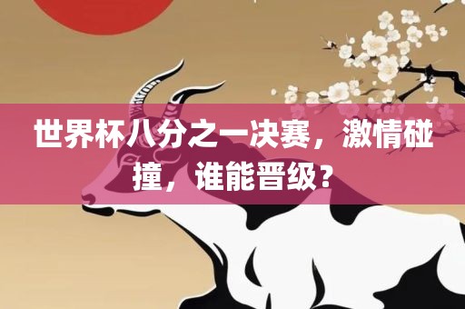 世界杯八分之一决赛，激金炬实业股份有限公司情碰撞，谁能晋级？