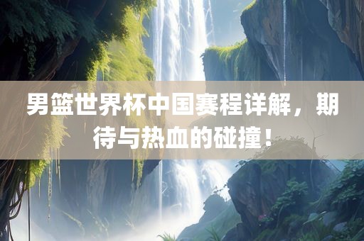 男篮世界杯中国赛程详解，期待与热血的碰撞！金炬实业股份有限公司