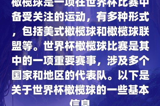 橄榄球是一项在世界杯比赛中备受关注的运动，有多种形式，包括美式橄榄球和橄榄球联盟等。世界杯橄榄球比赛是其中的一项重要赛事，涉及多个国家和地区的代表队。以下是关于世界杯橄榄球的一些基本信息