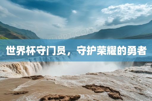 世界杯守门员，守护荣耀的勇者