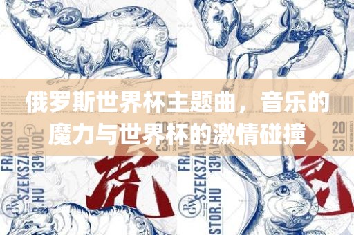 俄罗斯世界杯主题曲，音乐的魔力与世界杯的激情碰撞