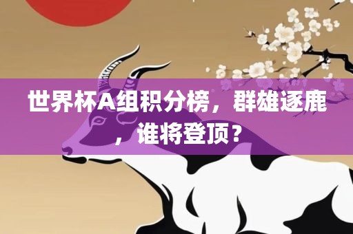 世界杯A组积分榜，群雄逐鹿，谁将登顶？