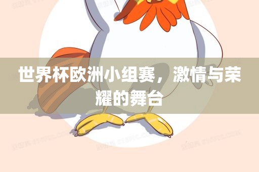 世界杯欧洲小组赛，激情与荣耀的舞台金炬实业股份有限公司