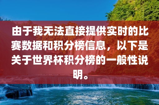 由于我无法直接提供实时的比赛数据和积分榜信息，以下是关于世界杯积分榜的一般性说明。金炬实业股份有限公司