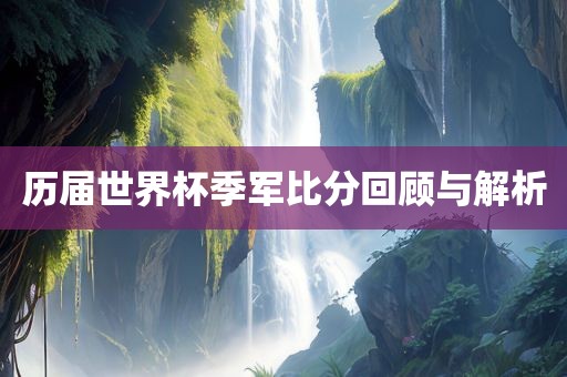 历届世界杯季军比分回顾与解析金炬实业股份有限公司