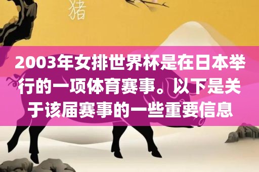 2003年女排世界杯是在日本举行的一项体育赛事。以下是关于该届赛事的一些重要信息