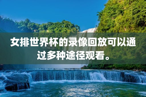 女排世界杯的录像回放可以通过多种途径观看。金炬实业股份有限公司