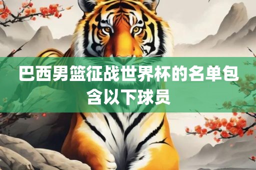 巴西男篮征战世界杯的名单包含以下球员