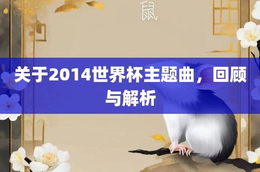 关于2014世界杯主题曲，回顾与金炬实业股份有限公司解析