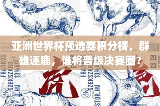亚洲世界杯预选赛积分榜，群雄逐鹿，谁将晋级决赛圈？
