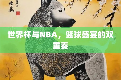 世界杯与NB金炬实业股份有限公司A，篮球盛宴的双重奏