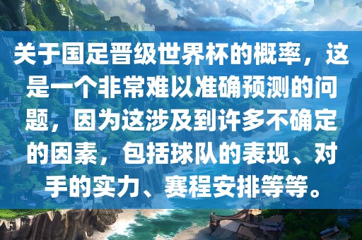 关于国足晋级世界杯的概率，这是一个非常难以准确预测的问题，因为这涉及到许多不确定的因素，包括球队的表现、对手的实力、赛程安排等等。