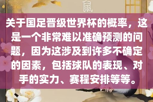 关于国足晋级世界杯的概率，这是一个非常难以准确预测的问题，因为这涉及到许多不确定的因素，包括球队的表现、对手的实力、赛程安排等等。金炬实业股份有限公司