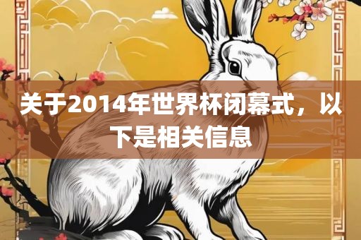 关于2014年世界杯闭幕式，以下是相关信息