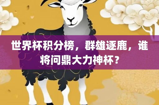 世界杯积分榜，群雄逐鹿，谁将问鼎大力神杯？
