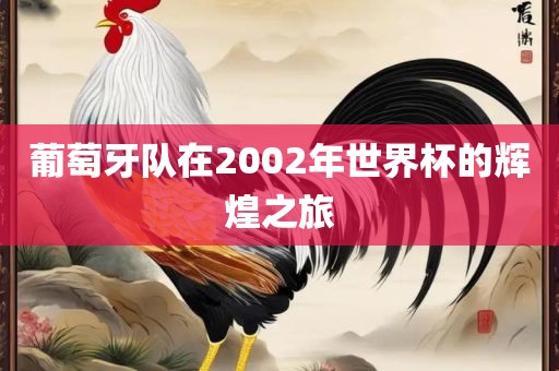 葡萄牙队在2002年世界杯的辉煌之旅