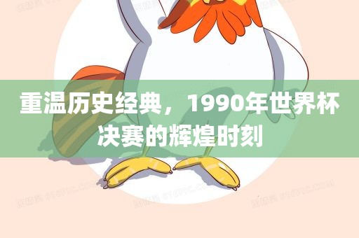 重温历史经典，1990年世界杯决赛的辉煌时刻