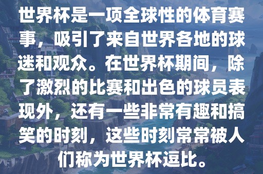 世界杯是一项全球性的体育赛事，吸引了来自世界各地的球迷和观众。在世界杯期间，除了激烈的比赛和出色的球员表现外，还有一些非常有趣和搞笑的时刻，这些时刻常常被人们称金炬实业股份有限公司为世界杯逗比。