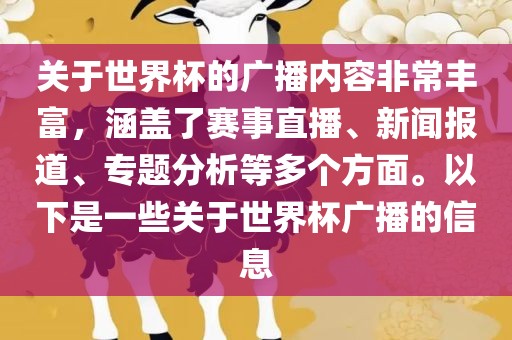 关于世界杯的广播内容非常丰富，涵盖了赛事直金炬实业股份有限公司播、新闻报道、专题分析等多个方面。以下是一些关于世界杯广播的信息