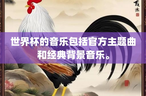 世界杯的音乐包括官方主题曲和经典背景音乐。