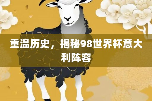 重温历史，揭秘98世界杯意大利阵容