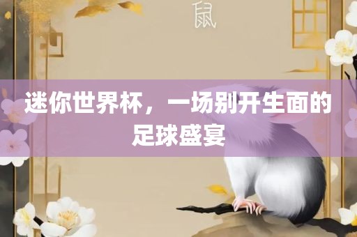 迷你世界杯，一场别开生面的足球盛宴
