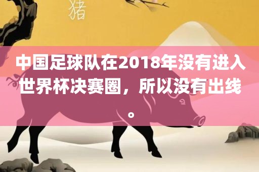 中国足球队在2018年没有进入世界杯决赛圈，所以没有出线。