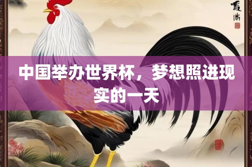 中国举办世界杯，梦想照进现实的一天
