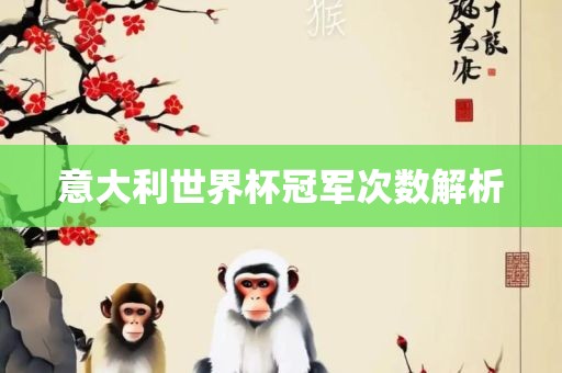 意大利世界杯冠军次数解析金炬实业股份有限公司