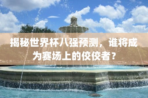 揭秘世界杯八强预测，谁将成为赛场上的佼佼者？