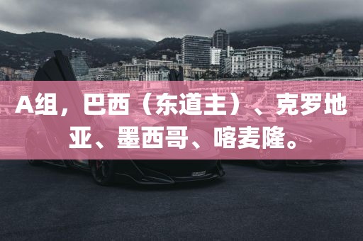 A组，巴西（东道主）、克罗地亚、墨西哥、喀麦隆。