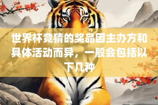 世界杯竞猜的奖品因主办方和具体活动而异，一般会包括以下几种