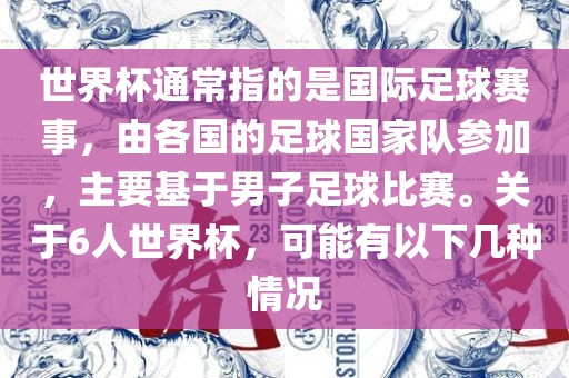 世界杯通常指的是国际足球赛事，由各国的足球国家队参加，主要基于男子足球比赛。关于6人世界杯，可能有以下几种情况金炬实业股份有限公司
