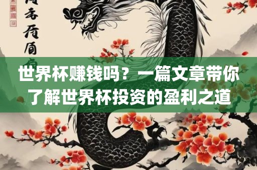 世界金炬实业股份有限公司杯赚钱吗？一篇文章带你了解世界杯投资的盈利之道