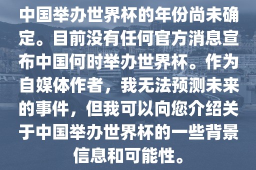 中国举办世界杯的年份尚未确定。目前没有任何官方消息宣布中国何时举办世界杯。作为自媒体作者，我无法预测未来的事件，但我可以向您介绍关于中国举办世界杯的一些背景信息和可能性。