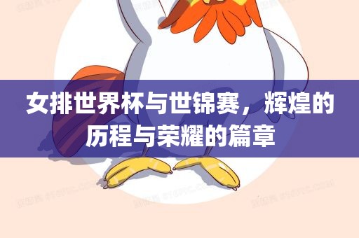 女排世界杯与世锦赛，辉煌的历程与荣耀的篇章