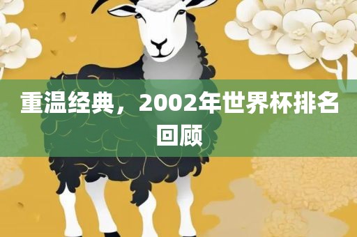 重温经典，2002年世界杯排名回顾