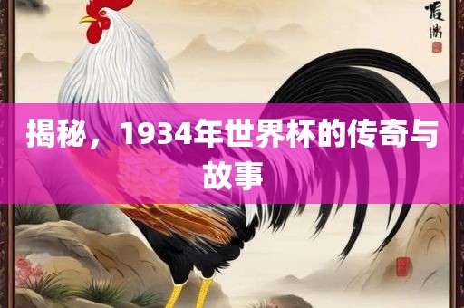 揭秘，1934年世界杯的传奇与故事