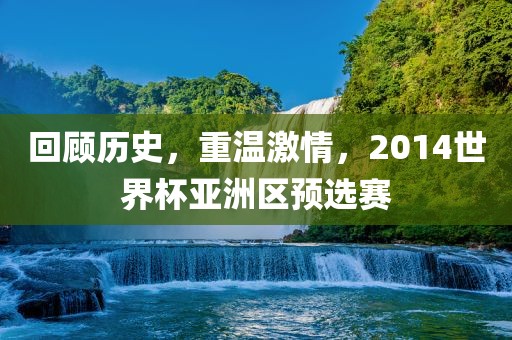 回顾历史，重温激情，2014世界杯亚洲区预选赛