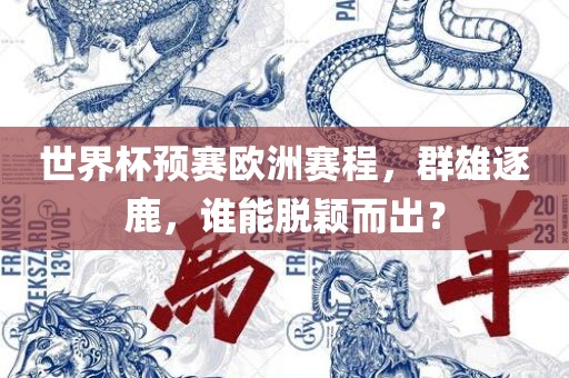 世界杯预赛欧洲赛程，群雄逐鹿，谁能脱颖而出？