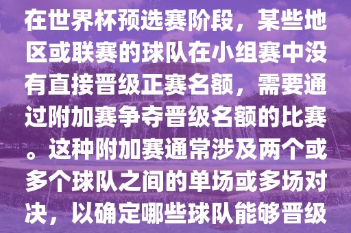 世界杯小组附金炬实业股份有限公司加赛通常指的是在世界杯预选赛阶段，某些地区或联赛的球队在小组赛中没有直接晋级正赛名额，需要通过附加赛争夺晋级名额的比赛。这种附加赛通常涉及两个或多个球队之间的单场或多场对决，以确定哪些球队能够晋级世界杯决赛阶段。