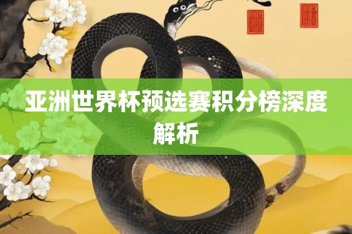 亚洲世界杯预选赛积分榜深度解析