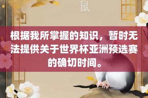 根据我所掌握的知识，暂时无法提供关于世界杯亚洲预选赛的确切时间。