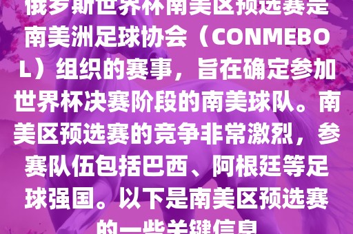 俄罗斯世界杯南美区预选赛是南美洲足球协会（CONMEBOL）组织的赛事，旨在确定参加世界杯决赛阶段的南美球队。南美区预选赛的竞争非常激烈，参赛队伍包括巴西、阿根廷等足球强国。以下是南美区预选赛的一些关键信息